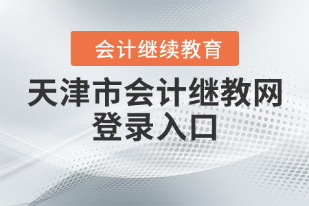 天津会计继续教育入口(天津会计初级考试报名条件)