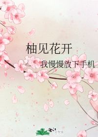 柚见花开 我慢慢放下手机 