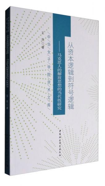 中华女子学院学术文库 从资本逻辑到符号逻辑 马克思人的解放思想的当代性研究