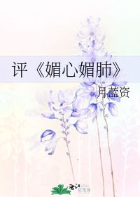 评 媚心媚肺 月蓝资 第1章 最新更新 2009 10 25 10 01 37 晋江文学城 