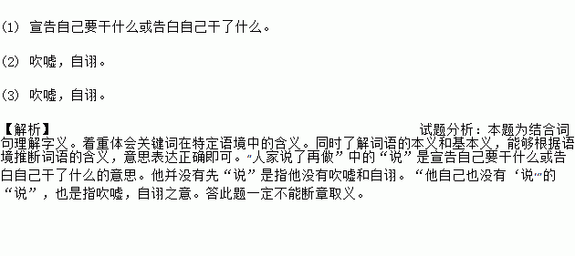 请辨析下面句子中 说 的含义. 1 人家说了再做.我是做了再说. 2 他并没有先 说 .但他 做 了.做出了卓越的成绩. 3 做 了.他自己也没有 说 . 