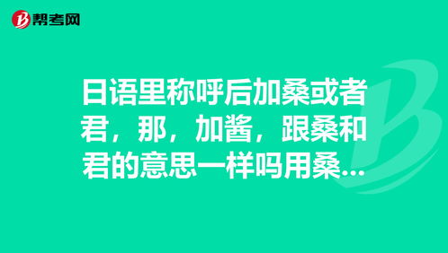 日语里称呼后加桑或者君,那,加酱,跟桑和君的意... 日语考试 帮考网 