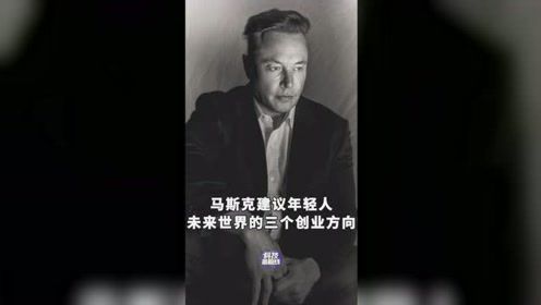 马斯克建议年轻人,未来世界的三个创业方向