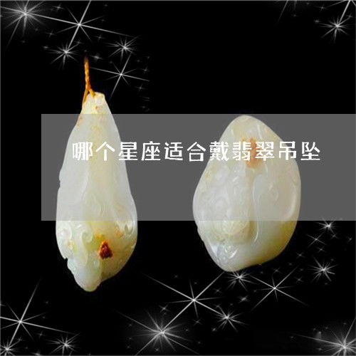 紧急通知哪个星座适合戴翡翠吊坠 哪个星座适合戴翡翠吊坠女 今日 新闻 翡玉专栏 