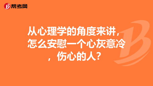 从心理学的角度来讲,怎么安慰一个心灰意冷,伤心... 心理咨询师 帮考网 