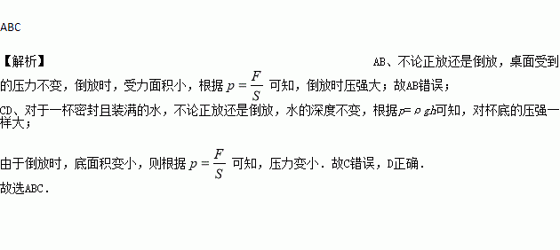 盛满纯净水的密封纯净水瓶放在水平桌面上.若将其倒置在水平桌面.下列说法不正确的是 A. 瓶子对桌面的压力和压强都不变B. 瓶子对桌面的压力和压强都变大C. 液体对容器底的压力和压强都不变 