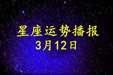 12星座2021年3月12日运势播报 