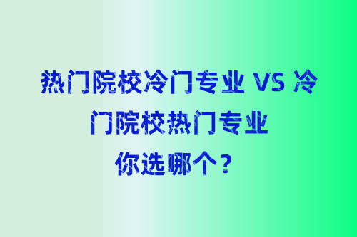 2022考研择校择专业 热门院校冷门专业 VS 冷门院校热门专业,你选哪个