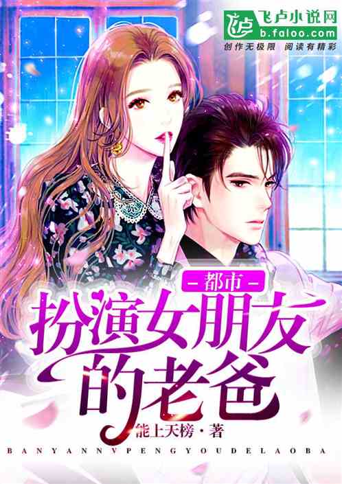 都市 扮演女朋友的老爸最新章节 能上天榜 全集下载 飞卢小说网原创小说在线阅读 