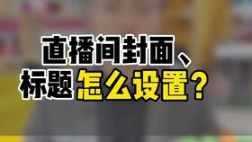 直播间封面怎么设置字幕(直播封面和标题在哪里设置)