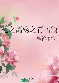 花之离殇之青诺篇 墨竹笙笙 