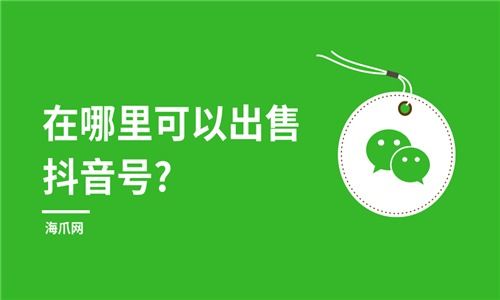 抖音账号怎么出售 海爪网为您讲解冷知识