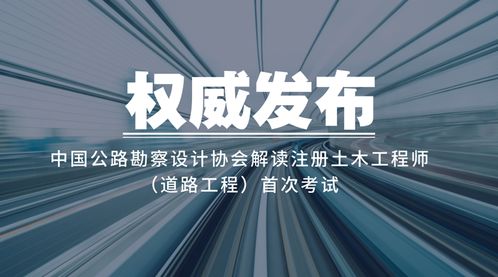 权威发布 中国公路勘察设计协会解读注册土木工程师 道路工程 首次考试