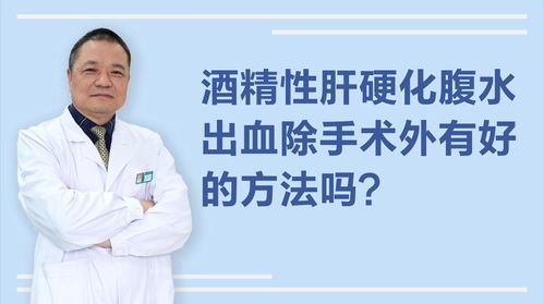 酒精性肝硬化腹水 胃出血,医生说要手术,有更好的方法吗 