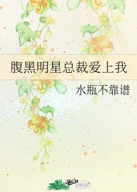 腹黑明星总裁爱上我 水瓶不靠谱 