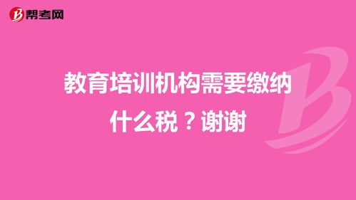 教育培训机构需要缴纳什么税？谢谢