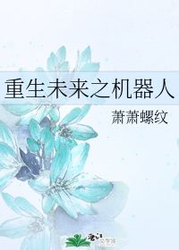 重生未来之机器人 萧萧螺纹 晋江文学城 