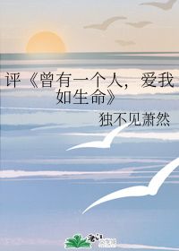 评 曾有一个人,爱我如生命 独不见萧然 第1章 最新更新 2011 05 07 03 03 30 晋江文学城 