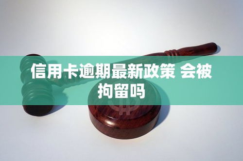 信用卡逾期被拘留过一次,被拘留了信用卡逾期怎么办