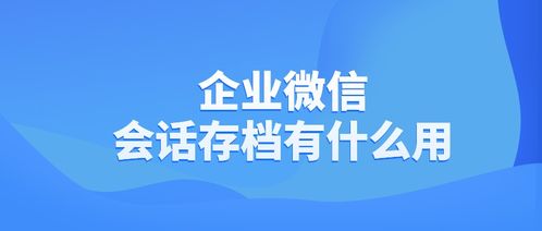 开启会话存档需要员工和客户同意吗 企业微信会话存档有什么用