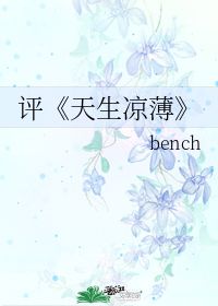 评 天生凉薄 bench 第1章 最新更新 2009 07 24 00 15 07 晋江文学城 