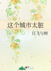 这个城市太脏 日飞与树 第1章 最新更新 2005 11 11 13 35 13 晋江文学城 