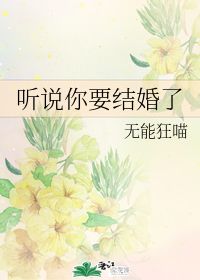 听说你要结婚了 无能狂喵 