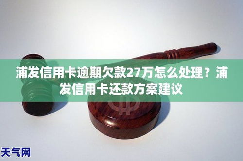 浦发信用卡逾期27天了,浦发信用卡逾期多久会被上门