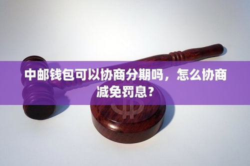 中邮钱包可以协商分期吗？