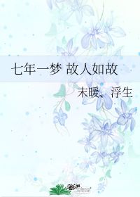 七年一梦 故人如故 末暖 浮生 第1章 最新更新 2016 03 20 15 42 16 晋江文学城 