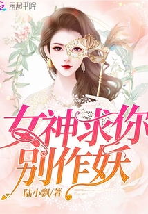 女神求你别作妖最新章节 女神求你别作妖txt下载 女神求你别作妖无弹框 女神求你别作妖独家首发 云起书院 