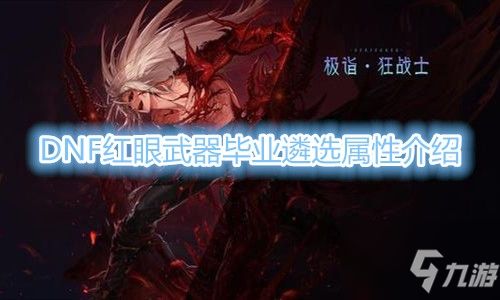 DNF 红眼武器毕业遴选属性一览 红眼武器遴选属性怎么选