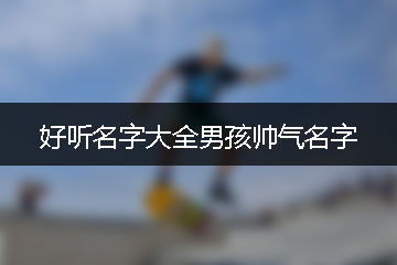 好听名字大全男孩帅气名字 