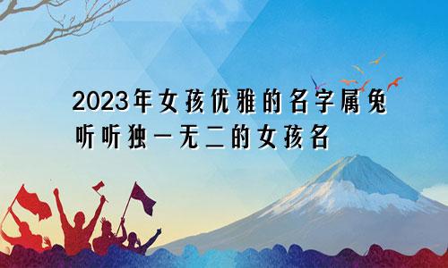 2023年女孩优雅的名字属兔 听听独一无二的女孩名