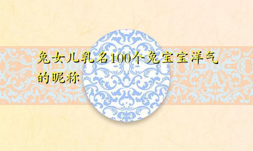 兔女儿乳名100个 兔宝宝洋气的昵称