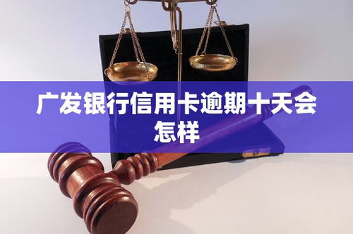 广发信用卡严重逾期该怎么办(广发信用卡逾期十天怎么办)