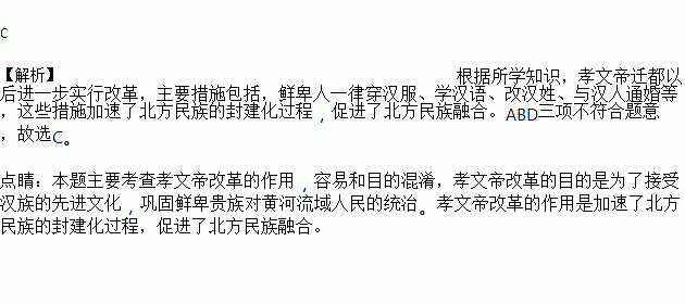 孝文帝为要求南迁的鲜卑人一律穿汉服.学汉语.改汉姓.与汉人通婚.他的这些做法所起的作用是 A. 恢复北方生产B. 巩固鲜卑贵族对黄河流域人民的统治C. 加速和促进北方民族的封建化过程 