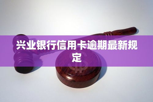 兴业银行信用卡逾期最新规定利息兴业银行信用卡逾期最新规定