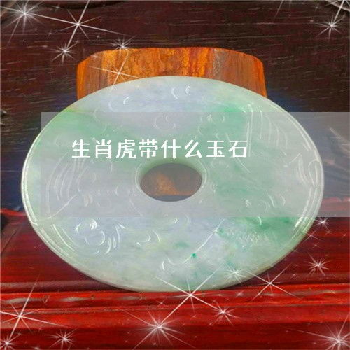 生肖虎戴什么玉石好(生肖虎带什么玉石)