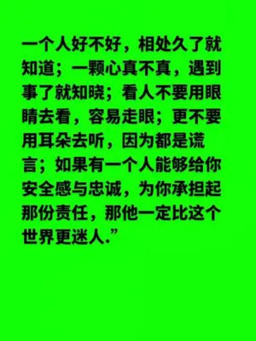 容易走眼 更不要用耳朵去听,因为都是谎言 如果有一个人能够给你安全感与忠诚为你承担起那份责任那他一定比这个世界更迷人. 