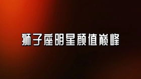 可咸可甜的狮子座来了 狮子座男明星 狮子座 盛世美颜