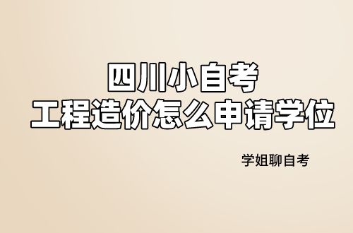 四川小自考工程造价专业难度大吗 怎么申请学位