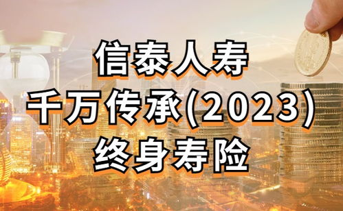 信泰千万传承 2023 终身寿险可不可靠 (信泰保险倍爱传承终身寿险可靠吗)