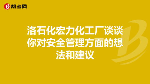 洛石化宏力化工厂谈谈你对安全管理方面的想法和建... 安全工程师 帮考网 