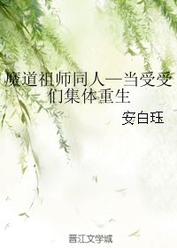 魔道祖师同人 当受受们集体重生 安白珏 