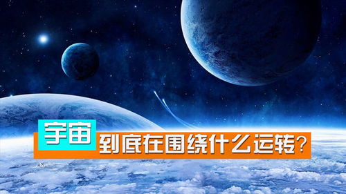 宇宙中每个天体都在有序转动,那么宇宙又在围绕什么运转 