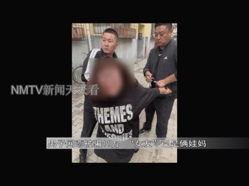 内蒙古 一男子网恋被骗11万 女友 已是俩娃娃的妈