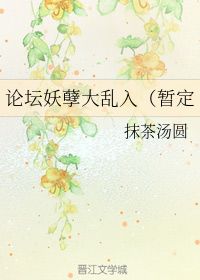 论坛妖孽大乱入 暂定 抹茶汤圆 晋江文学城 