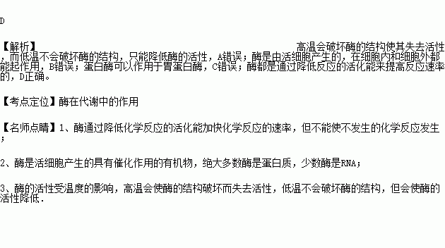 下列有关酶的叙述.正确的是A.高温和低温均能破坏酶的结构使其失去活性B.酶是活细胞产生并具有催化作用的蛋白质C.胃蛋白酶不能作为胰蛋白酶催化反应的底物D.酶能通过降低活化能提高酶促反应的的速率 