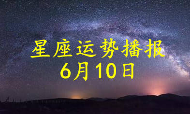 12星座2021年6月10日运势播报